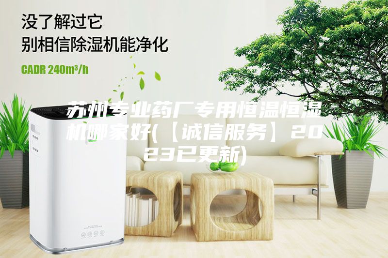 蘇州專業(yè)藥廠專用恒溫恒濕機(jī)哪家好(【誠信服務(wù)】2023已更新)
