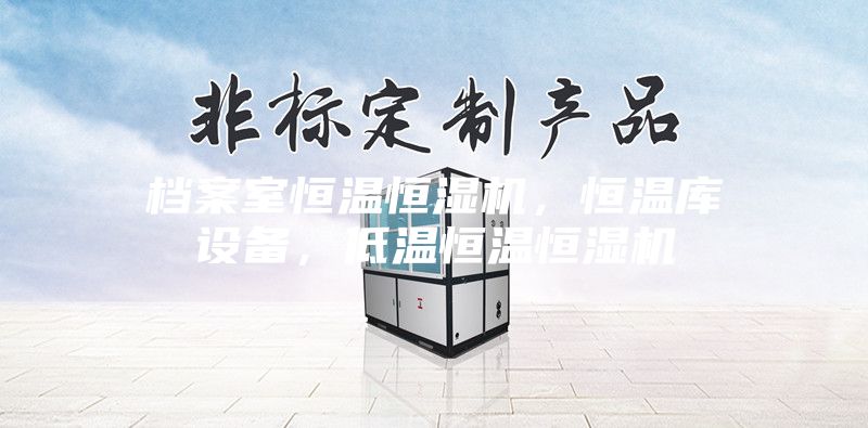 檔案室恒溫恒濕機(jī)，恒溫庫設(shè)備，低溫恒溫恒濕機(jī)