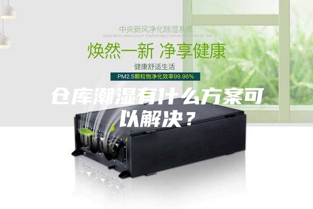 倉庫潮濕有什么方案可以解決？