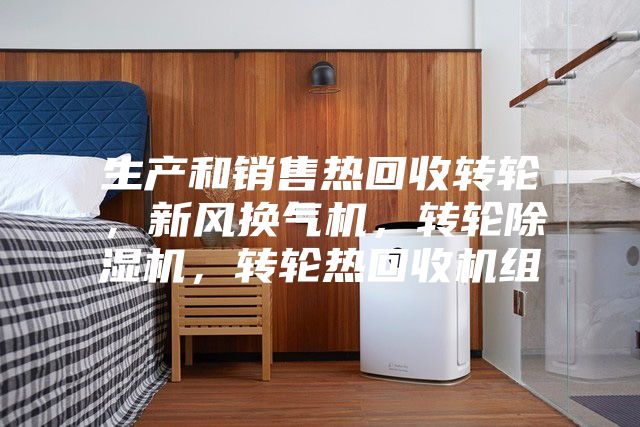 生產(chǎn)和銷售熱回收轉(zhuǎn)輪,新風(fēng)換氣機,轉(zhuǎn)輪除濕機,轉(zhuǎn)輪熱回收機組