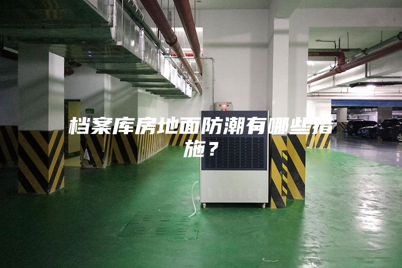 檔案庫房地面防潮有哪些措施?
