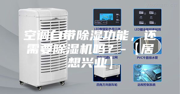 空調(diào)自帶除濕功能,還需要除濕機嗎?-【居想興業(yè)】