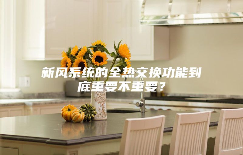 新風(fēng)系統(tǒng)的全熱交換功能到底重要不重要?