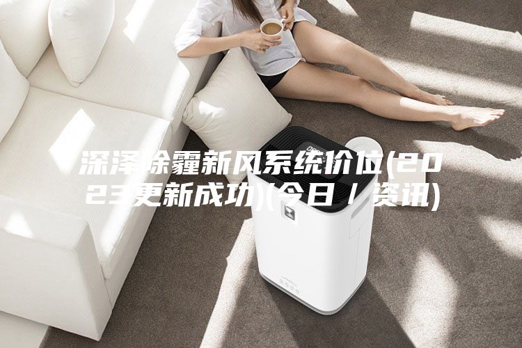 深澤除霾新風(fēng)系統(tǒng)價(jià)位(2023更新成功)(今日/資訊)