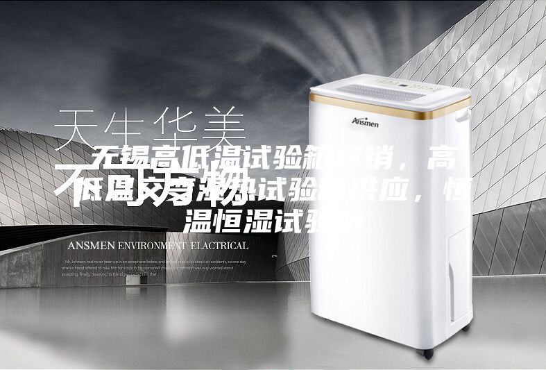 無錫高低溫試驗箱直銷，高低溫交變濕熱試驗箱供應，恒溫恒濕試驗箱