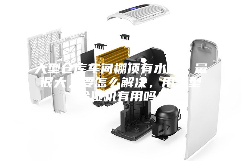 大型倉庫車間棚頂有水珠，量很大，要怎么解決，用大型除濕機有用嗎？