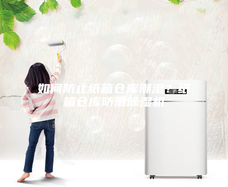 如何防止紙箱倉(cāng)庫(kù)潮濕?紙箱倉(cāng)庫(kù)防潮除濕機(jī)