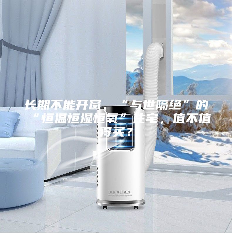 長期不能開窗、“與世隔絕”的“恒溫恒濕恒氧”住宅，值不值得買？