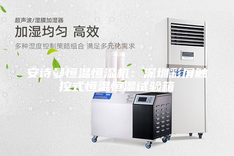 安詩曼恒溫恒濕機:深圳彩屏觸控式恒溫恒濕試驗箱