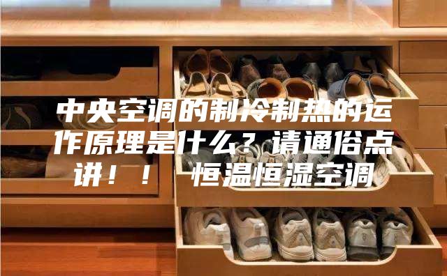 中央空調的制冷制熱的運作原理是什么?請通俗點講!! 恒溫恒濕空調