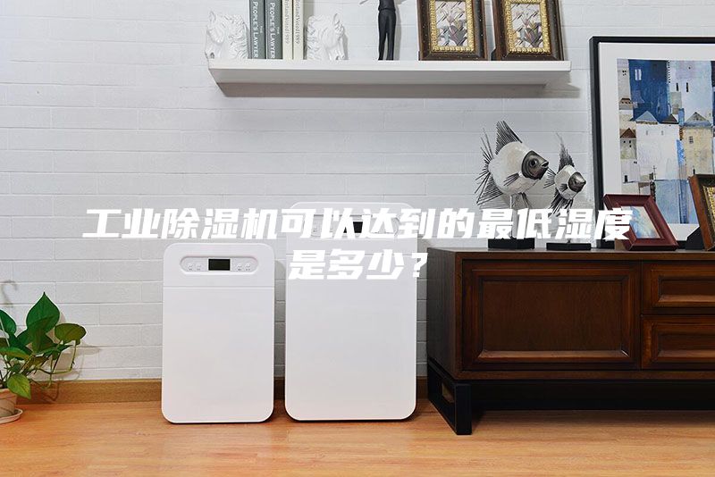 工業除濕機可以達到的最低濕度是多少？