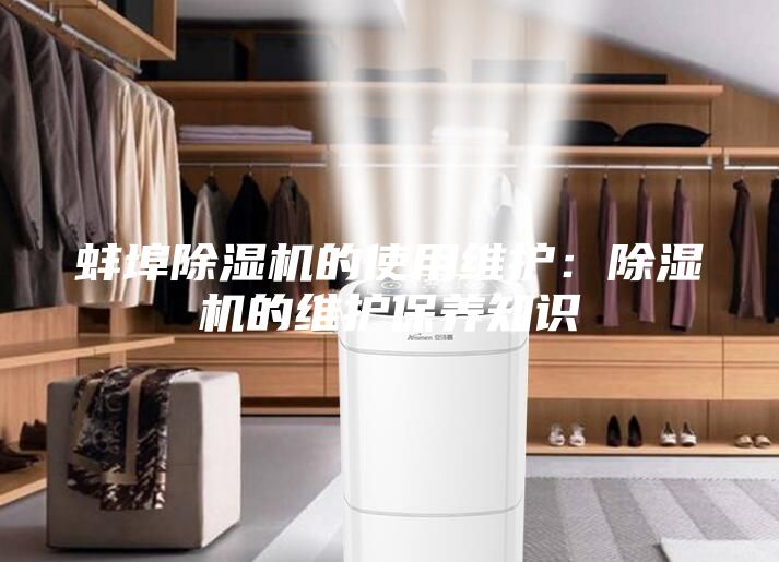 蚌埠除濕機的使用維護:除濕機的維護保養知識