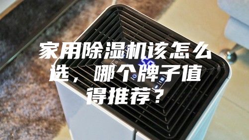 家用除濕機該怎么選,哪個牌子值得推薦?