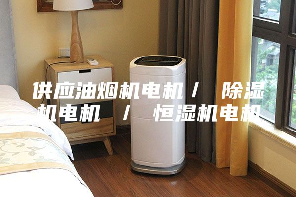 供應油煙機電機/ 除濕機電機 / 恒濕機電機