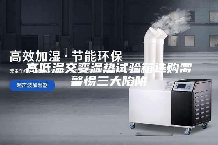高低溫交變濕熱試驗(yàn)箱選購需警惕三大陷阱