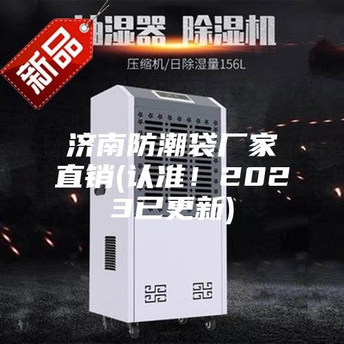 濟(jì)南防潮袋廠家直銷(認(rèn)準(zhǔn)！2023已更新)