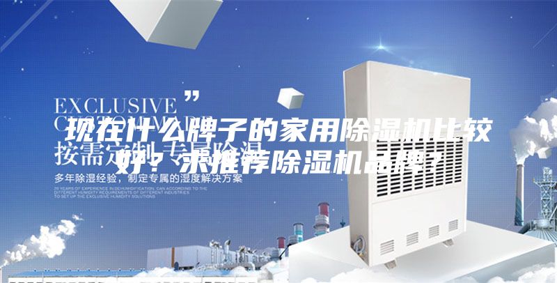現(xiàn)在什么牌子的家用除濕機比較好?求推薦除濕機品牌?