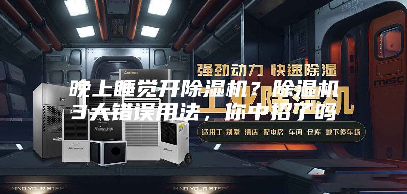 晚上睡覺開除濕機?除濕機3大錯誤用法,你中招了嗎
