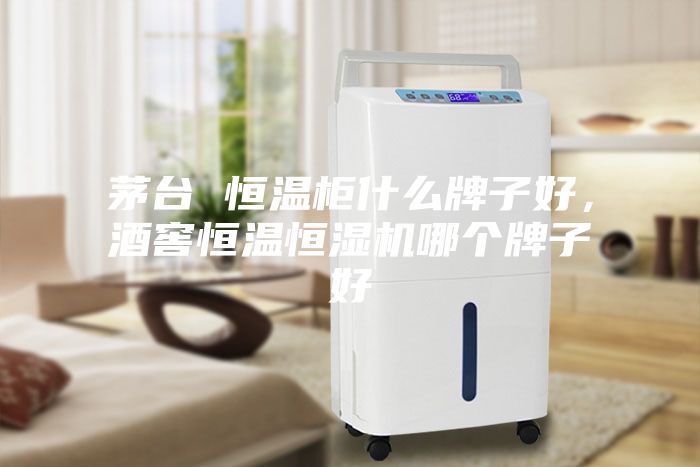茅臺 恒溫柜什么牌子好，酒窖恒溫恒濕機哪個牌子好
