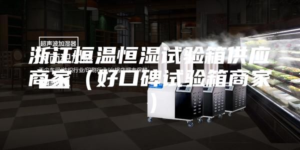 浙江恒溫恒濕試驗箱供應商家(好口碑試驗箱商家)