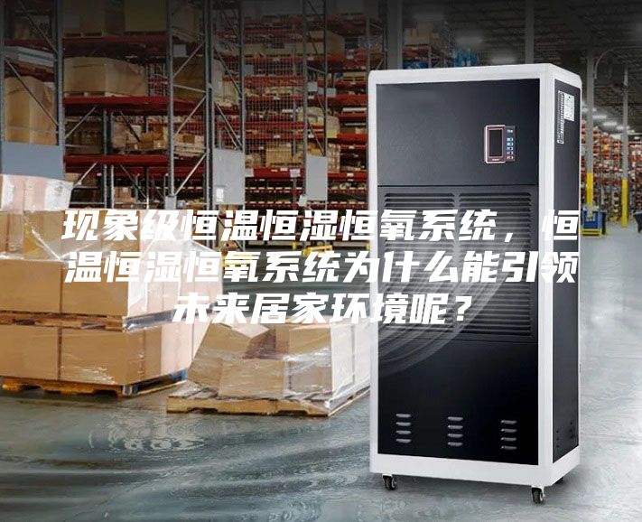 現象級恒溫恒濕恒氧系統,恒溫恒濕恒氧系統為什么能引領未來居家環境呢?