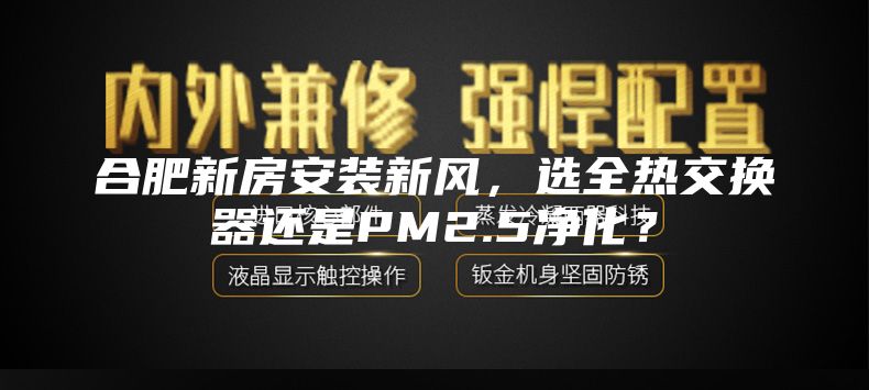 合肥新房安裝新風，選全熱交換器還是PM2.5凈化？