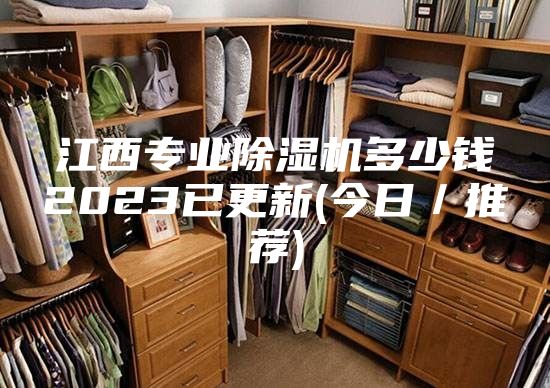 江西專業(yè)除濕機(jī)多少錢(qián)2023已更新(今日／推薦)
