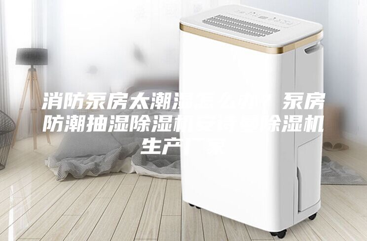 消防泵房太潮濕怎么辦?泵房防潮抽濕除濕機(jī)安詩(shī)曼除濕機(jī)生產(chǎn)廠家