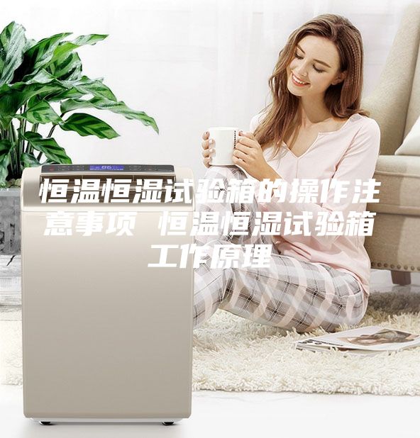 恒溫恒濕試驗(yàn)箱的操作注意事項(xiàng) 恒溫恒濕試驗(yàn)箱工作原理