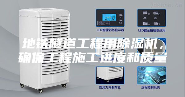 地鐵隧道工程用除濕機,確保工程施工進度和質量
