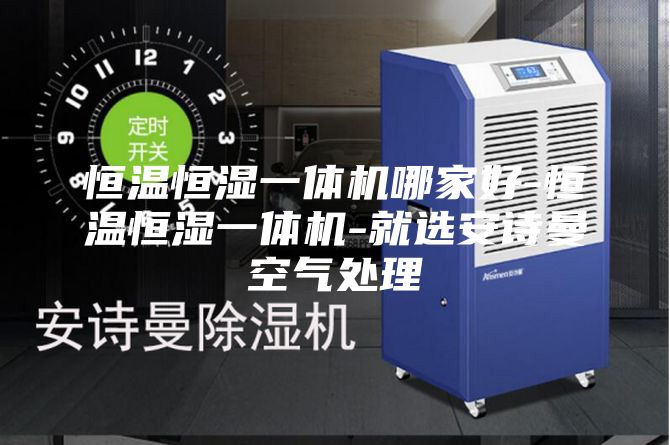 恒溫恒濕一體機(jī)哪家好-恒溫恒濕一體機(jī)-就選安詩曼空氣處理