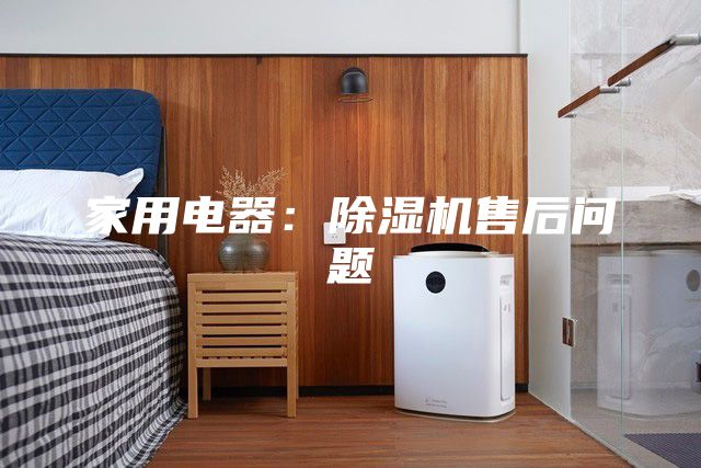 家用電器：除濕機(jī)售后問(wèn)題