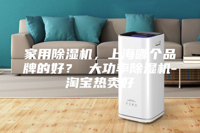 家用除濕機,上海哪個品牌的好? 大功率除濕機-淘寶熱賣好