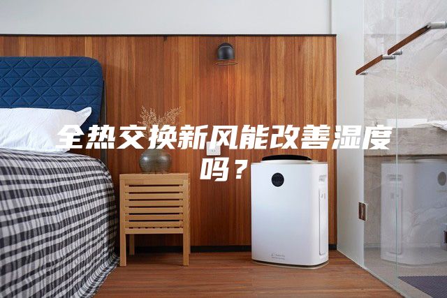 全熱交換新風(fēng)能改善濕度嗎?