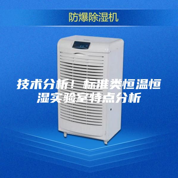 技術(shù)分析！標(biāo)準(zhǔn)類恒溫恒濕實(shí)驗(yàn)室特點(diǎn)分析