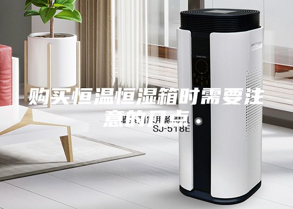 購(gòu)買(mǎi)恒溫恒濕箱時(shí)需要注意的幾點(diǎn)