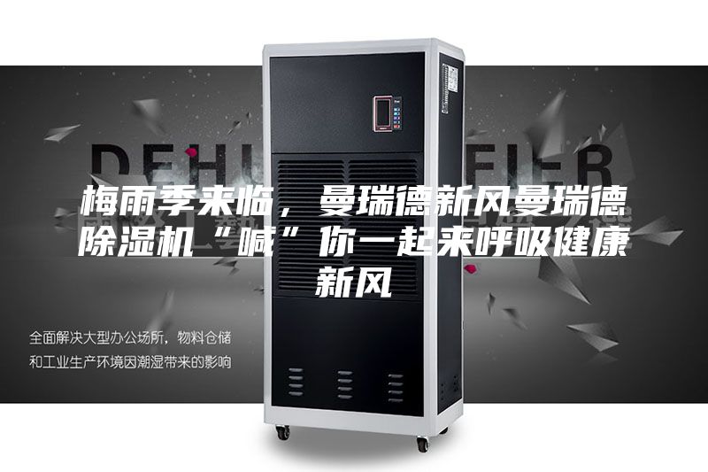 梅雨季來臨,曼瑞德新風曼瑞德除濕機“喊”你一起來呼吸健康新風