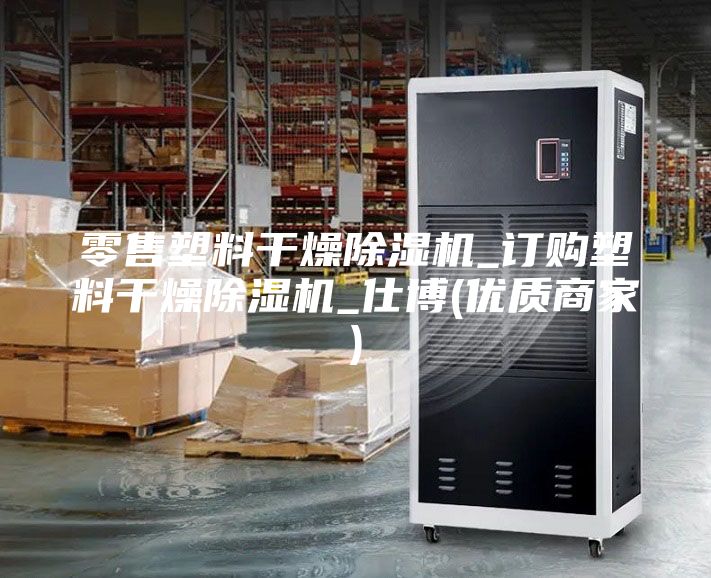 零售塑料干燥除濕機(jī)_訂購塑料干燥除濕機(jī)_仕博(優(yōu)質(zhì)商家)