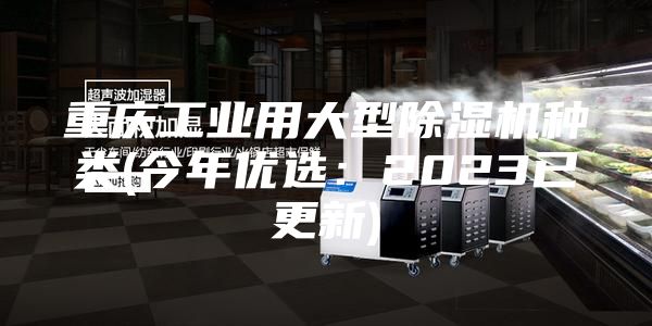 重慶工業(yè)用大型除濕機(jī)種類(今年優(yōu)選:2023已更新)