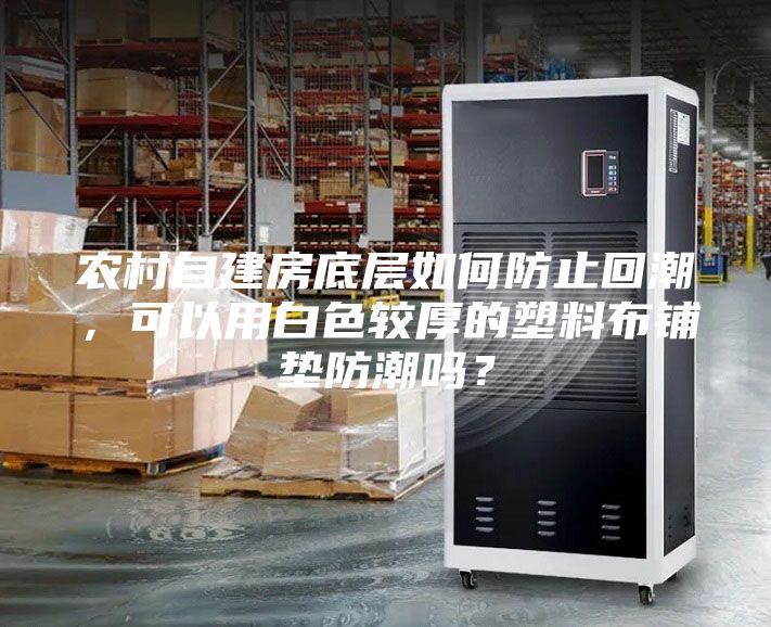 農村自建房底層如何防止回潮,可以用白色較厚的塑料布鋪墊防潮嗎?