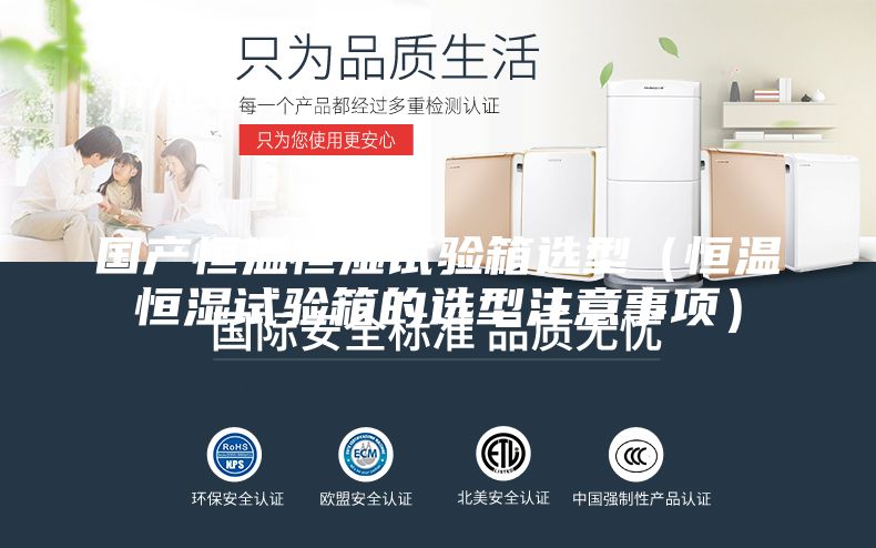 國產恒溫恒濕試驗箱選型(恒溫恒濕試驗箱的選型注意事項)