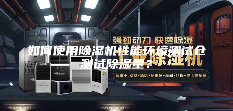 如何使用除濕機性能環境測試倉測試除濕量？