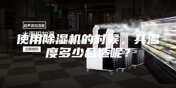 使用除濕機的時候,其溫度多少合適呢?