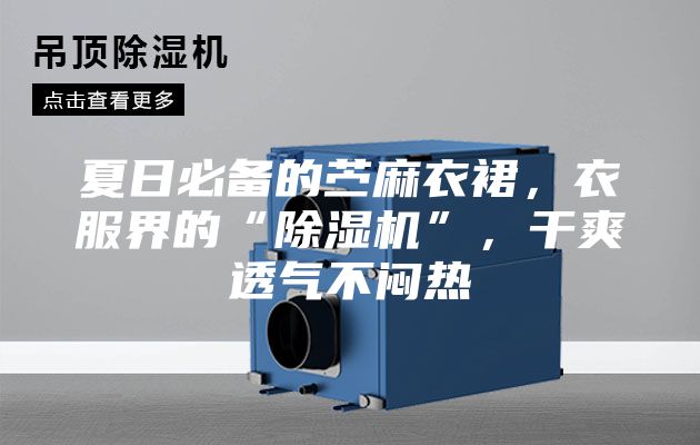 夏日必備的苧麻衣裙,衣服界的“除濕機(jī)”,干爽透氣不悶熱