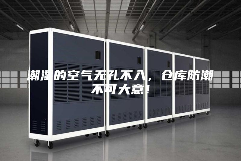 潮濕的空氣無孔不入，倉庫防潮不可大意！