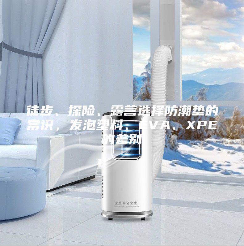 徒步、探險(xiǎn)、露營選擇防潮墊的常識(shí)，發(fā)泡塑料、EVA、XPE的差別