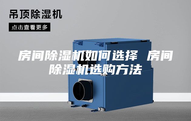 房間除濕機(jī)如何選擇 房間除濕機(jī)選購(gòu)方法