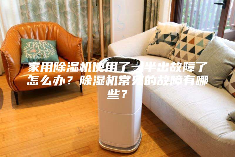 家用除濕機(jī)使用了一半出故障了怎么辦?除濕機(jī)常見(jiàn)的故障有哪些?