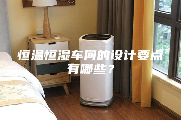 恒溫恒濕車間的設計要點有哪些？