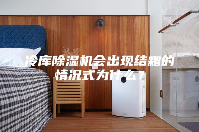 冷庫除濕機會出現結霜的情況式為什么?